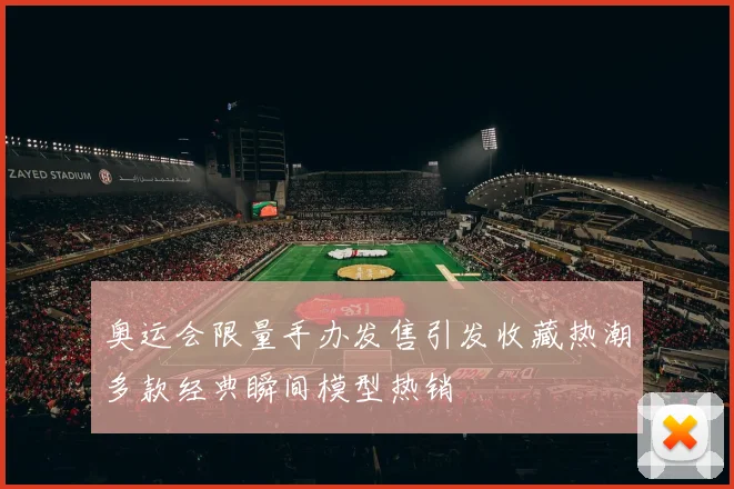 奥运会限量手办发售引发收藏热潮多款经典瞬间模型热销